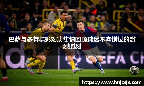 巴萨与多特精彩对决集锦回顾球迷不容错过的激烈时刻